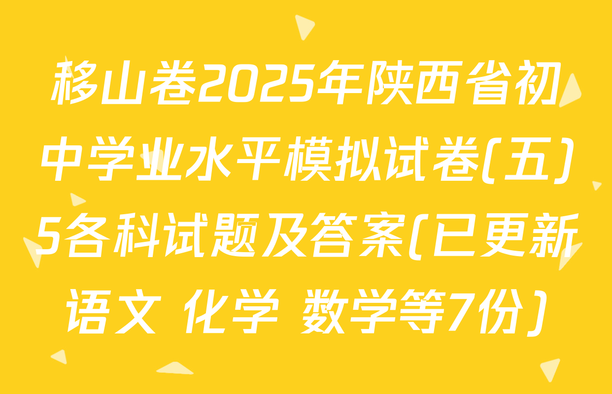 移山卷2025年陕西省初中学业水平模拟试卷(五)5各科试题及答案(已更新语文 化学 数学等7份)