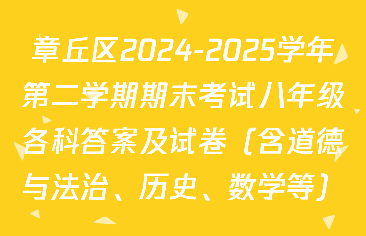 章丘区2024-2025学年第二学期期末考试八年级各科答案及试卷（含道德与法治、历史、数学等）