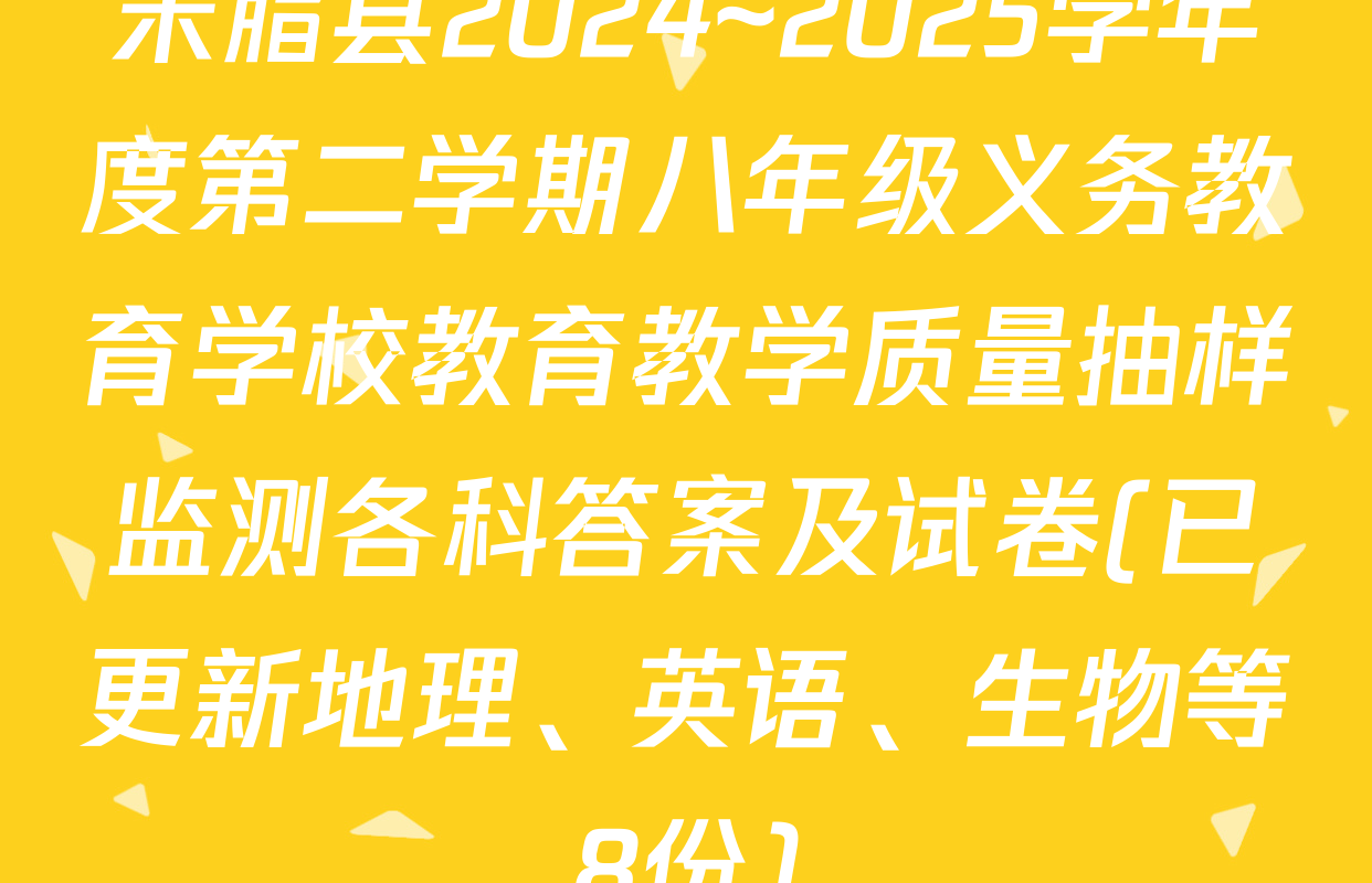 米脂县2024~2025学年度第二学期八年级义务教育学校教育教学质量抽样监测各科答案及试卷(已更新地理、英语、生物等8份)