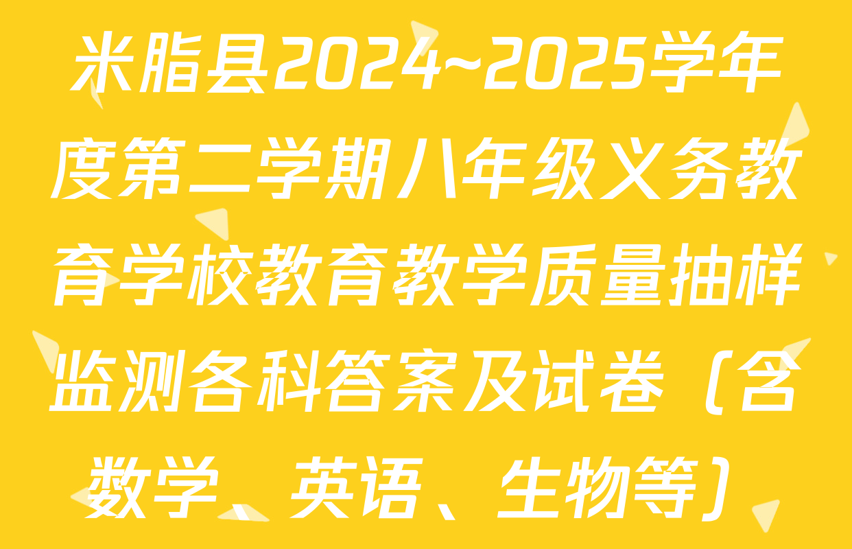 米脂县2024~2025学年度第二学期八年级义务教育学校教育教学质量抽样监测各科答案及试卷（含数学、英语、生物等）