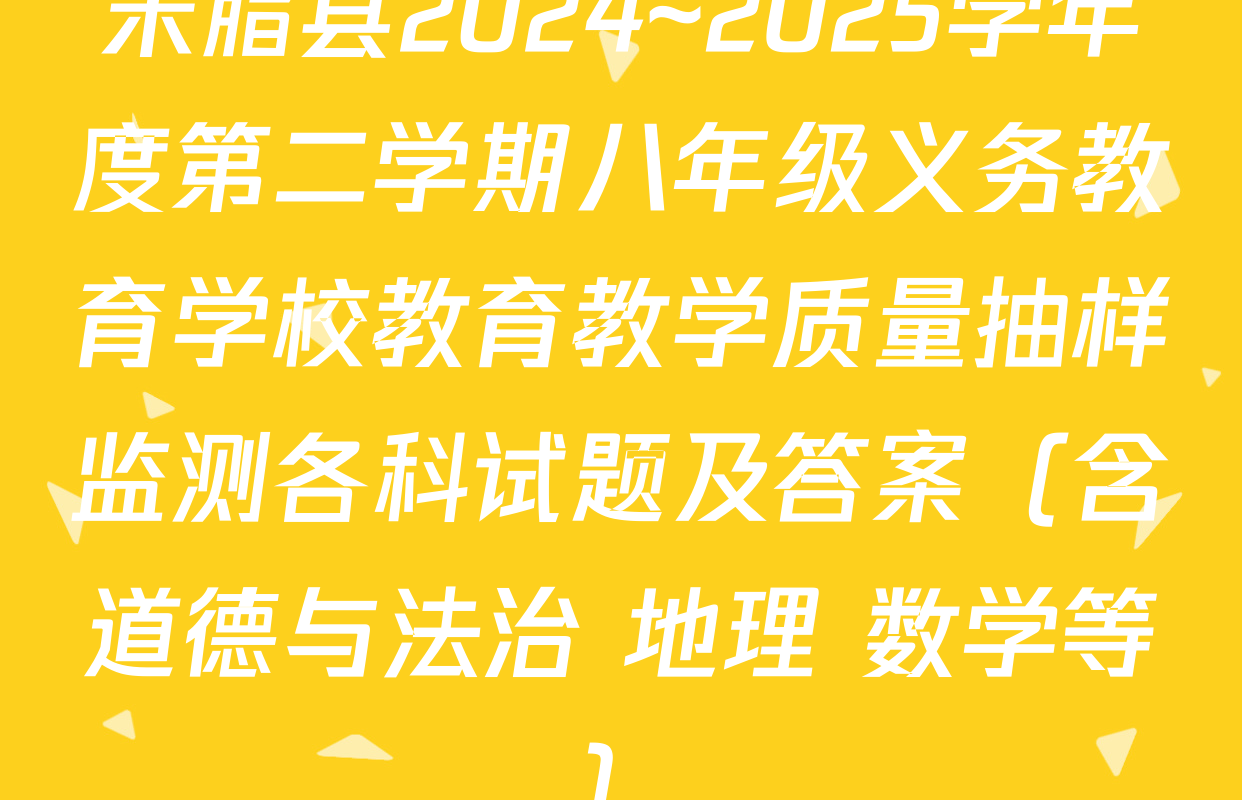 米脂县2024~2025学年度第二学期八年级义务教育学校教育教学质量抽样监测各科试题及答案（含道德与法治 地理 数学等）