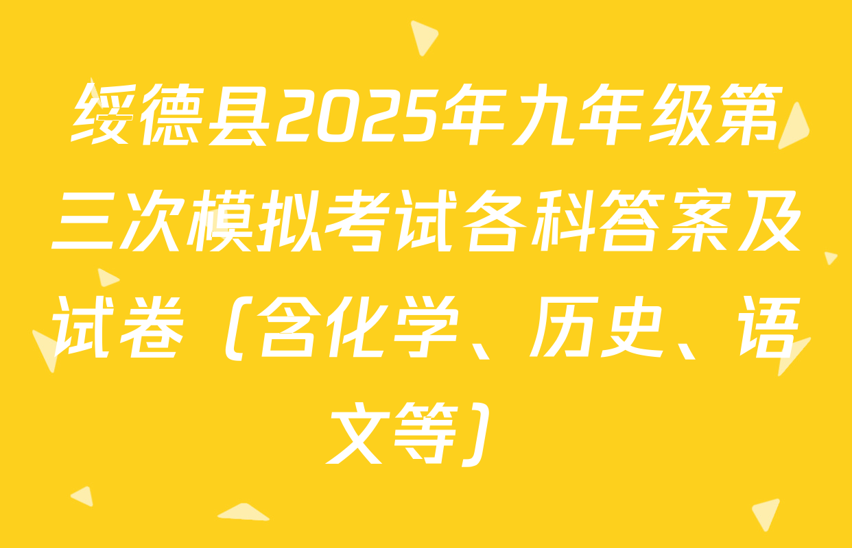 绥德县2025年九年级第三次模拟考试各科答案及试卷（含化学、历史、语文等）