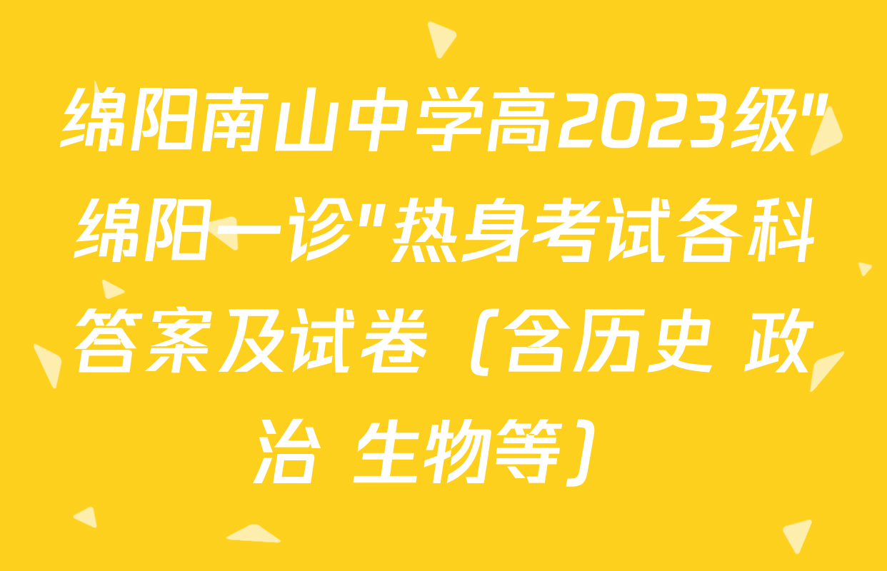 绵阳南山中学高2023级"绵阳一诊"热身考试各科答案及试卷（含历史 政治 生物等）