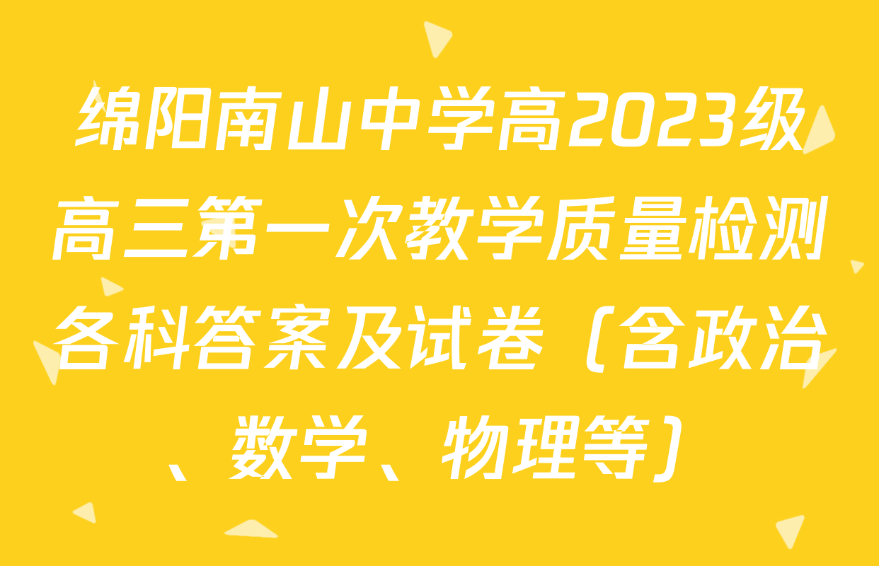 绵阳南山中学高2023级高三第一次教学质量检测各科答案及试卷（含政治、数学、物理等）