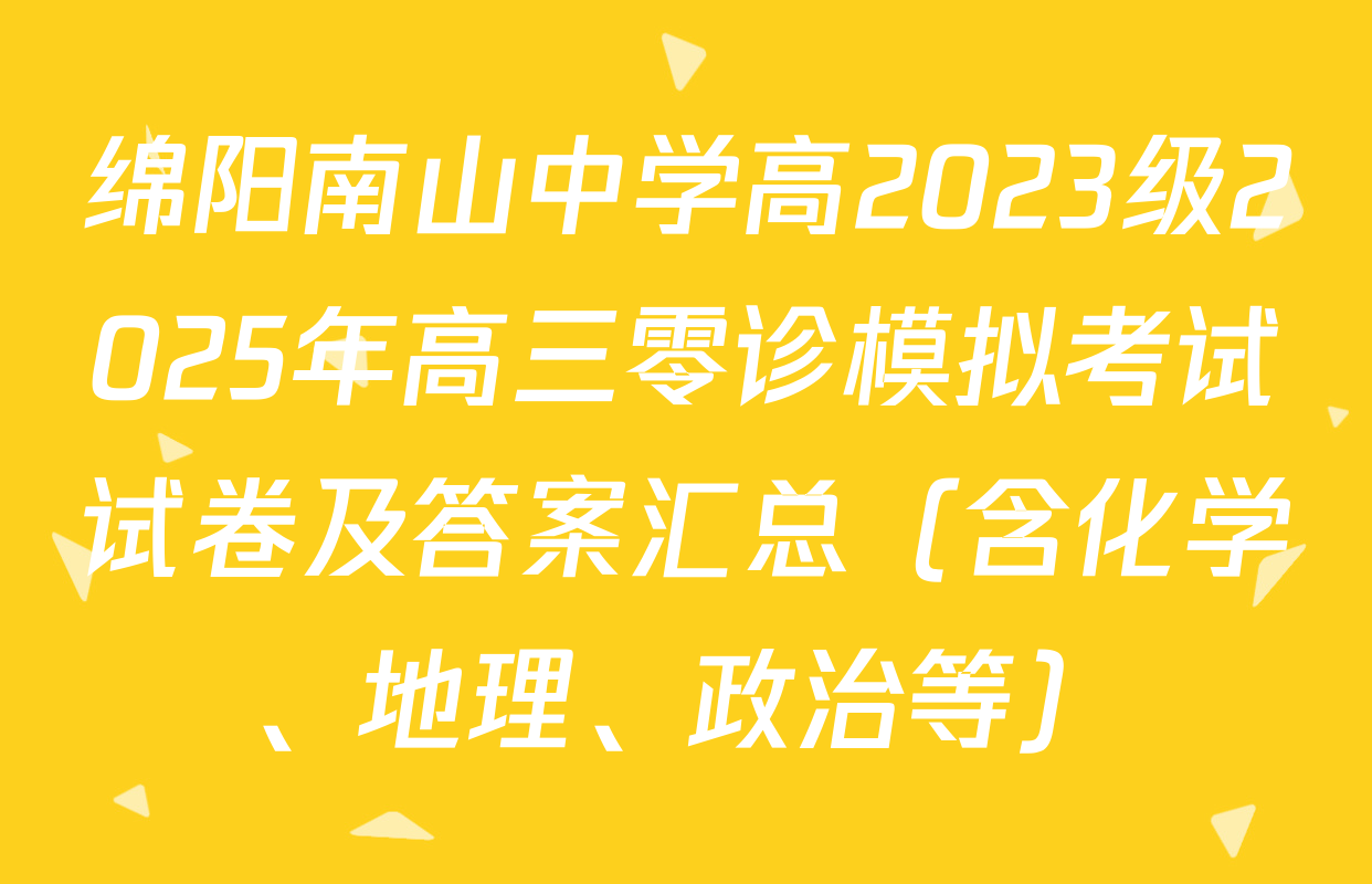 绵阳南山中学高2023级2025年高三零诊模拟考试试卷及答案汇总（含化学、地理、政治等）