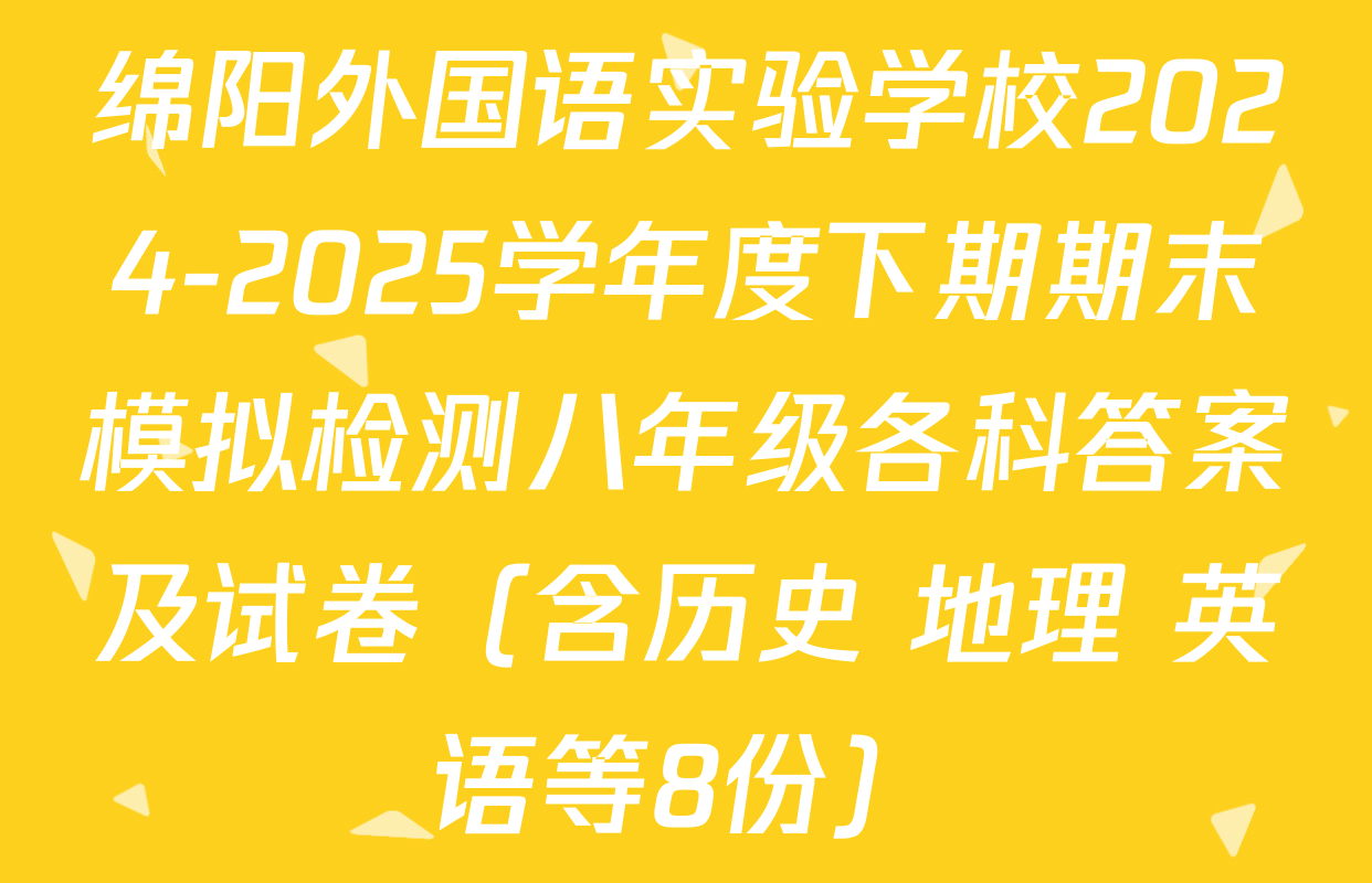 绵阳外国语实验学校2024-2025学年度下期期末模拟检测八年级各科答案及试卷（含历史 地理 英语等8份）