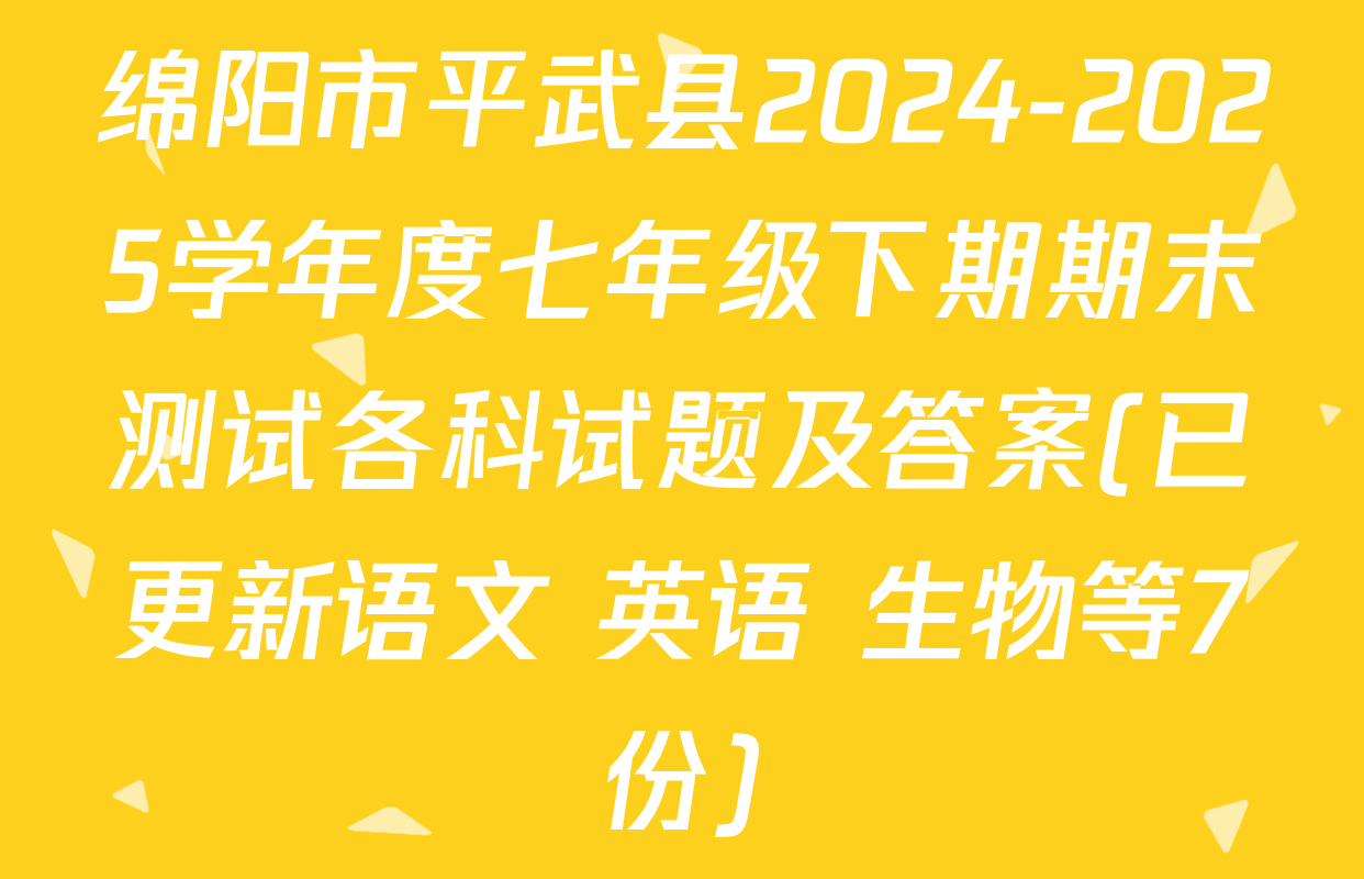 绵阳市平武县2024-2025学年度七年级下期期末测试各科试题及答案(已更新语文 英语 生物等7份)