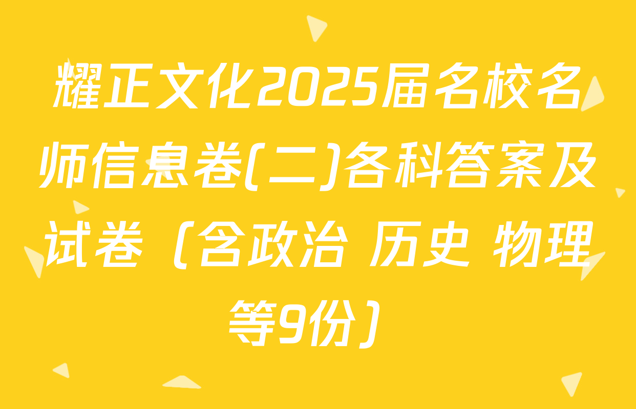 耀正文化2025届名校名师信息卷(二)各科答案及试卷（含政治 历史 物理等9份）