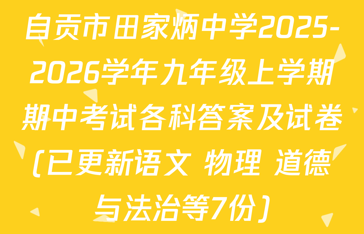 自贡市田家炳中学2025-2026学年九年级上学期期中考试各科答案及试卷(已更新语文 物理 道德与法治等7份)