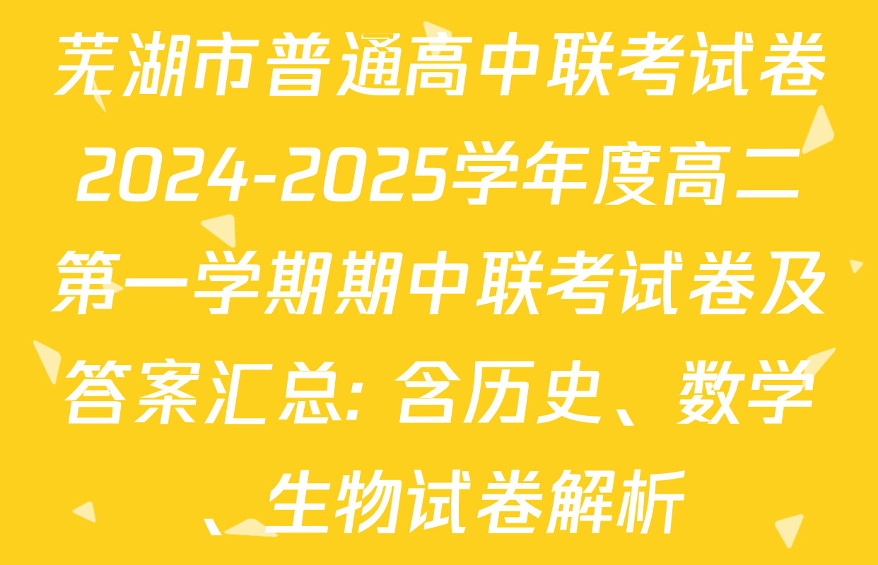 芜湖市普通高中联考试卷2024-2025学年度高二第一学期期中联考试卷及答案汇总: 含历史、数学、生物试卷解析