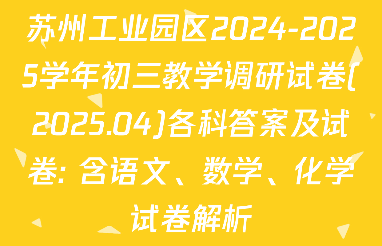 苏州工业园区2024-2025学年初三教学调研试卷(2025.04)各科答案及试卷: 含语文、数学、化学试卷解析