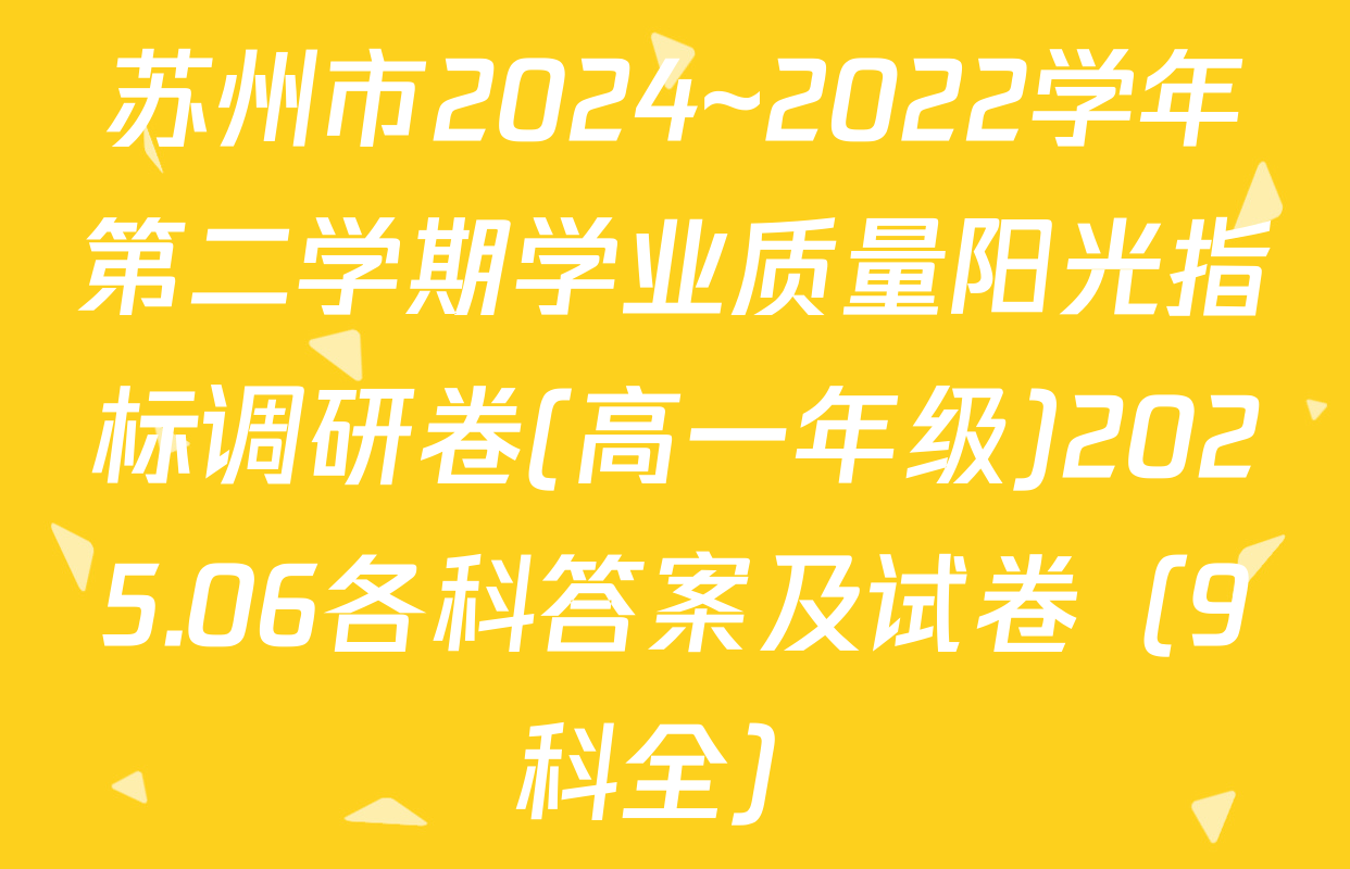 苏州市2024~2022学年第二学期学业质量阳光指标调研卷(高一年级)2025.06各科答案及试卷（9科全）