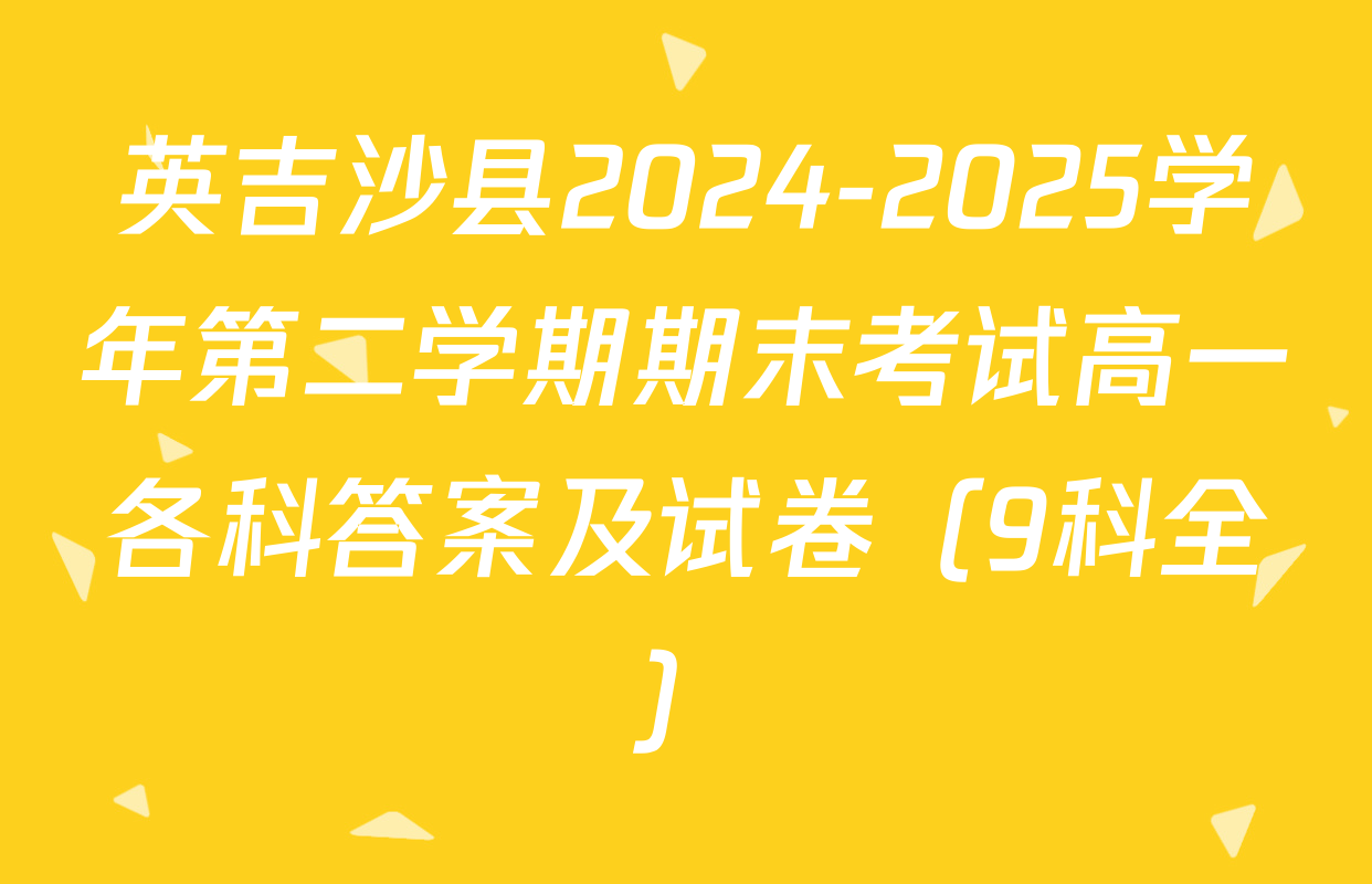 英吉沙县2024-2025学年第二学期期末考试高一各科答案及试卷（9科全）