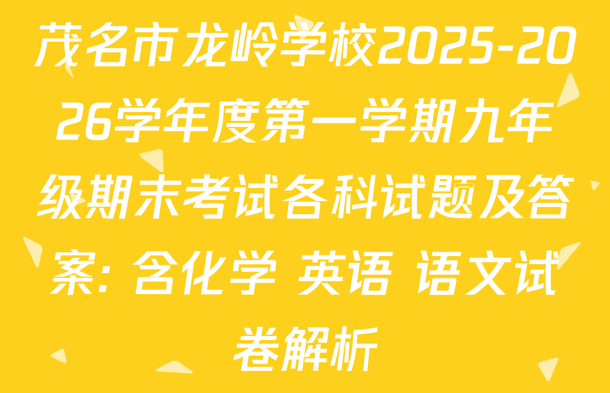 茂名市龙岭学校2025-2026学年度第一学期九年级期末考试各科试题及答案: 含化学 英语 语文试卷解析