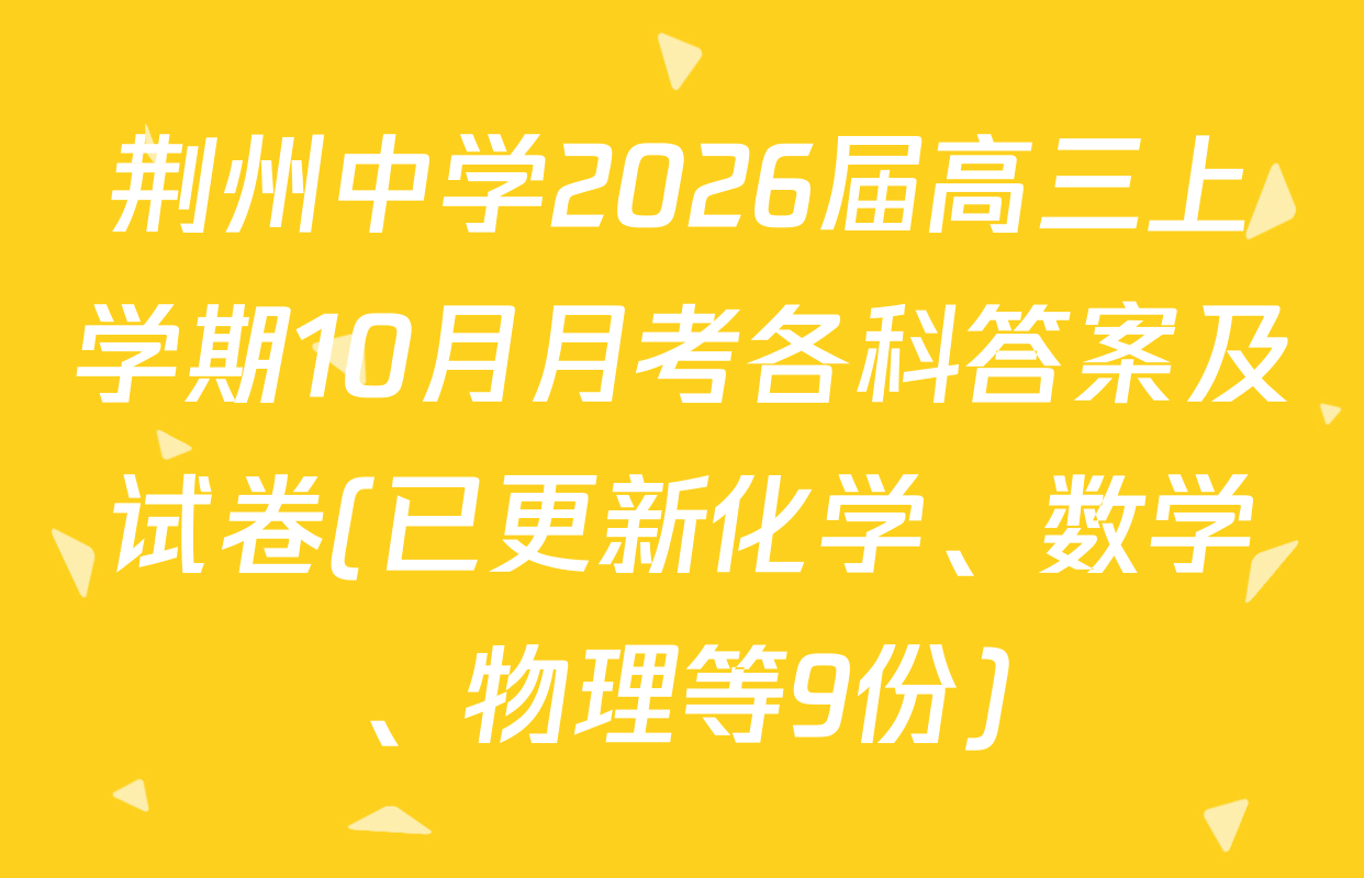 荆州中学2026届高三上学期10月月考各科答案及试卷(已更新化学、数学、物理等9份)