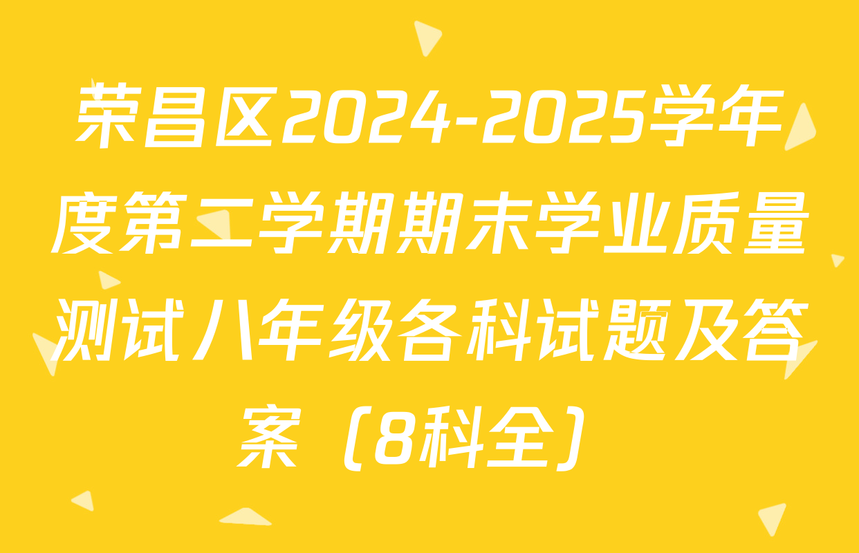 荣昌区2024-2025学年度第二学期期末学业质量测试八年级各科试题及答案（8科全）
