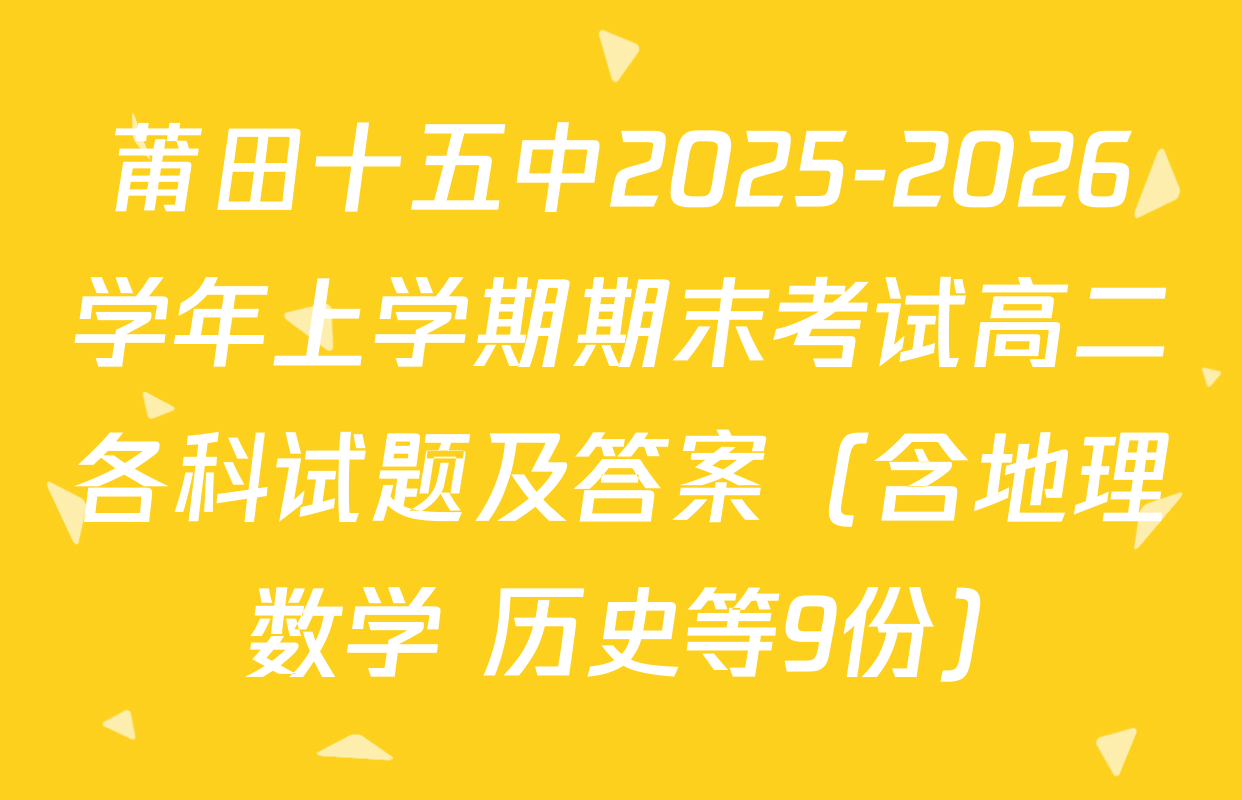 莆田十五中2025-2026学年上学期期末考试高二各科试题及答案（含地理 数学 历史等9份）