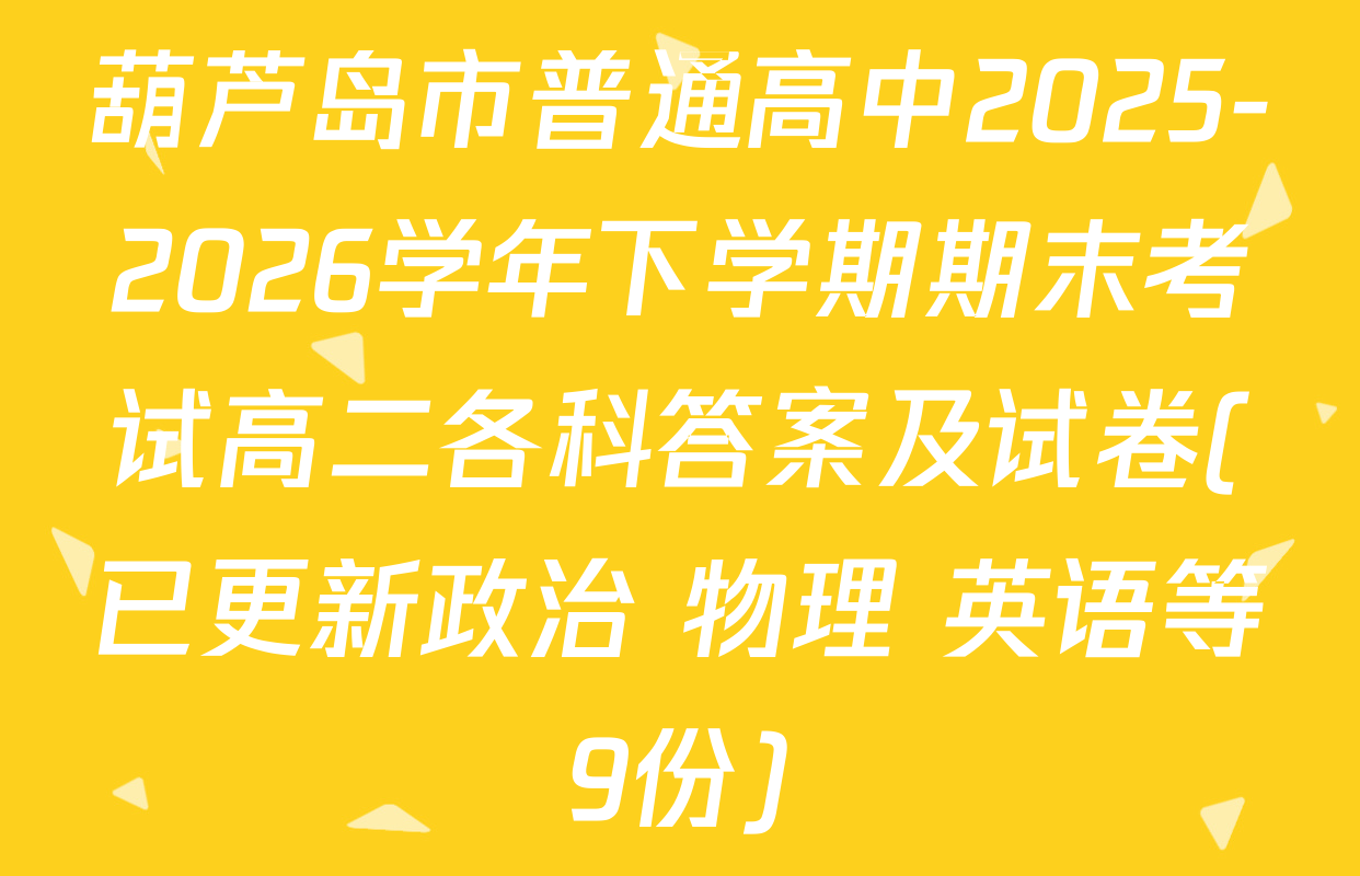 葫芦岛市普通高中2025-2026学年下学期期末考试高二各科答案及试卷(已更新政治 物理 英语等9份)