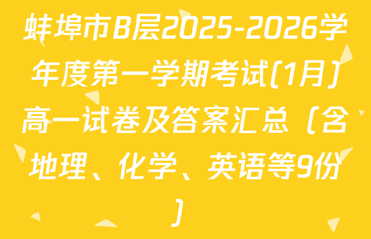蚌埠市B层2025-2026学年度第一学期考试(1月)高一试卷及答案汇总（含地理、化学、英语等9份）