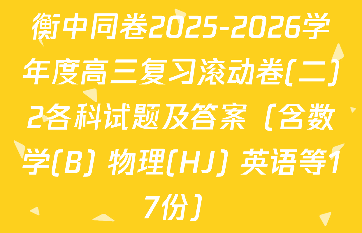 衡中同卷2025-2026学年度高三复习滚动卷(二)2各科试题及答案（含数学(B) 物理(HJ) 英语等17份）