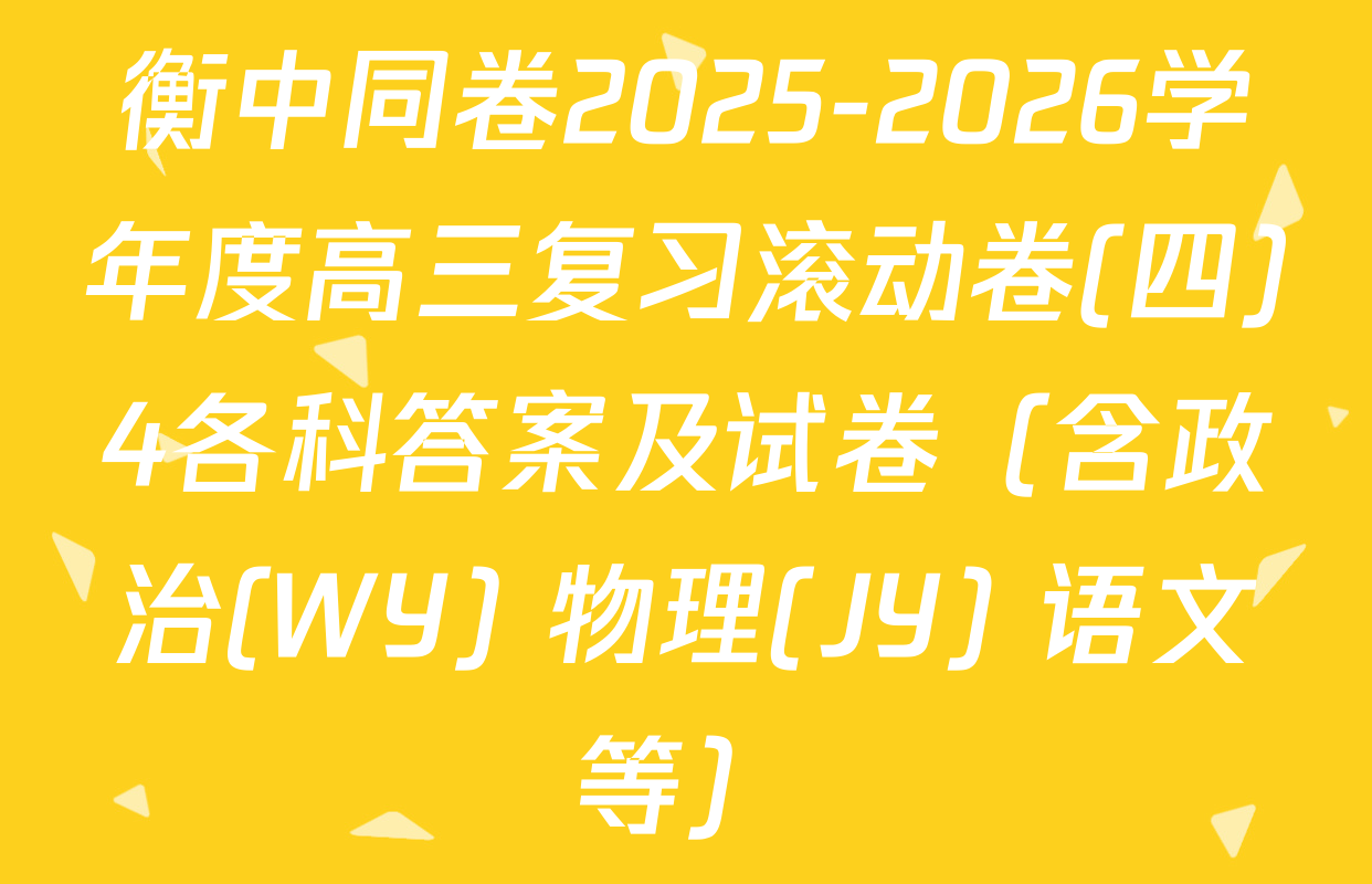 衡中同卷2025-2026学年度高三复习滚动卷(四)4各科答案及试卷（含政治(WY) 物理(JY) 语文等）