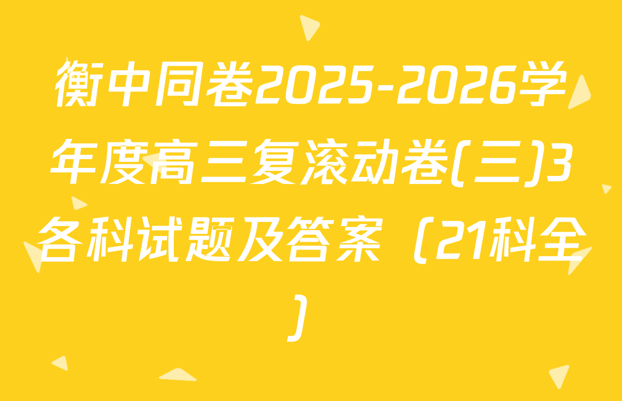 衡中同卷2025-2026学年度高三复滚动卷(三)3各科试题及答案（21科全）