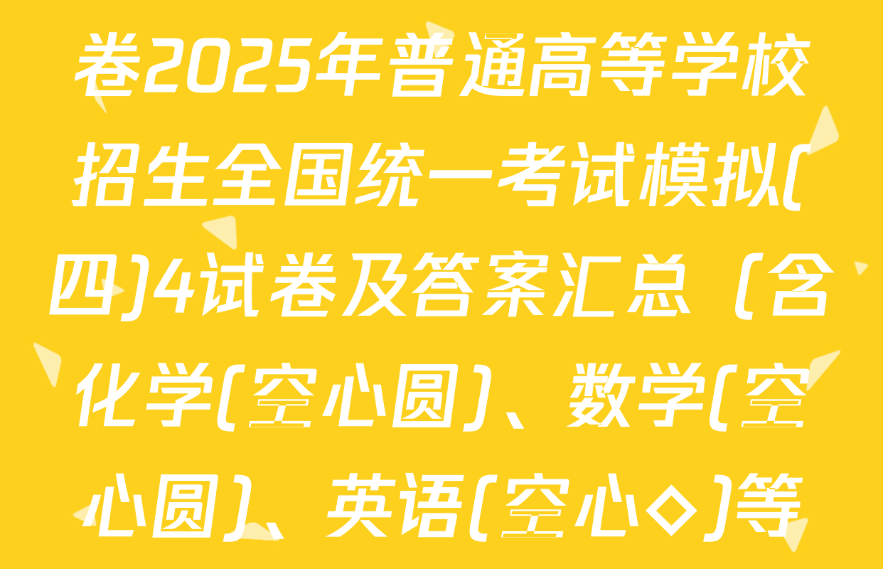 衡水名师卷高考模拟信息卷2025年普通高等学校招生全国统一考试模拟(四)4试卷及答案汇总（含化学(空心圆)、数学(空心圆)、英语(空心◇)等）