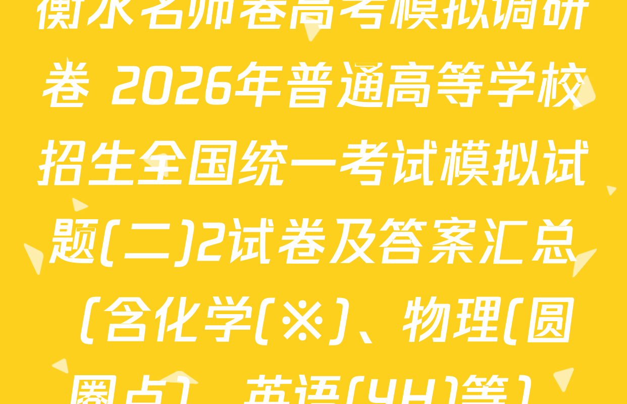 衡水名师卷高考模拟调研卷 2026年普通高等学校招生全国统一考试模拟试题(二)2试卷及答案汇总（含化学(※)、物理(圆圈点)、英语(YH)等）