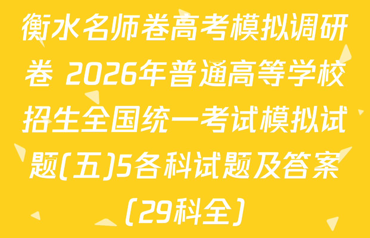 衡水名师卷高考模拟调研卷 2026年普通高等学校招生全国统一考试模拟试题(五)5各科试题及答案（29科全）