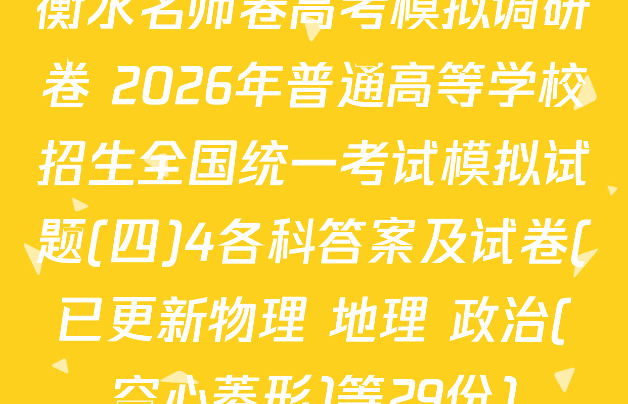 衡水名师卷高考模拟调研卷 2026年普通高等学校招生全国统一考试模拟试题(四)4各科答案及试卷(已更新物理 地理 政治(空心菱形)等29份)