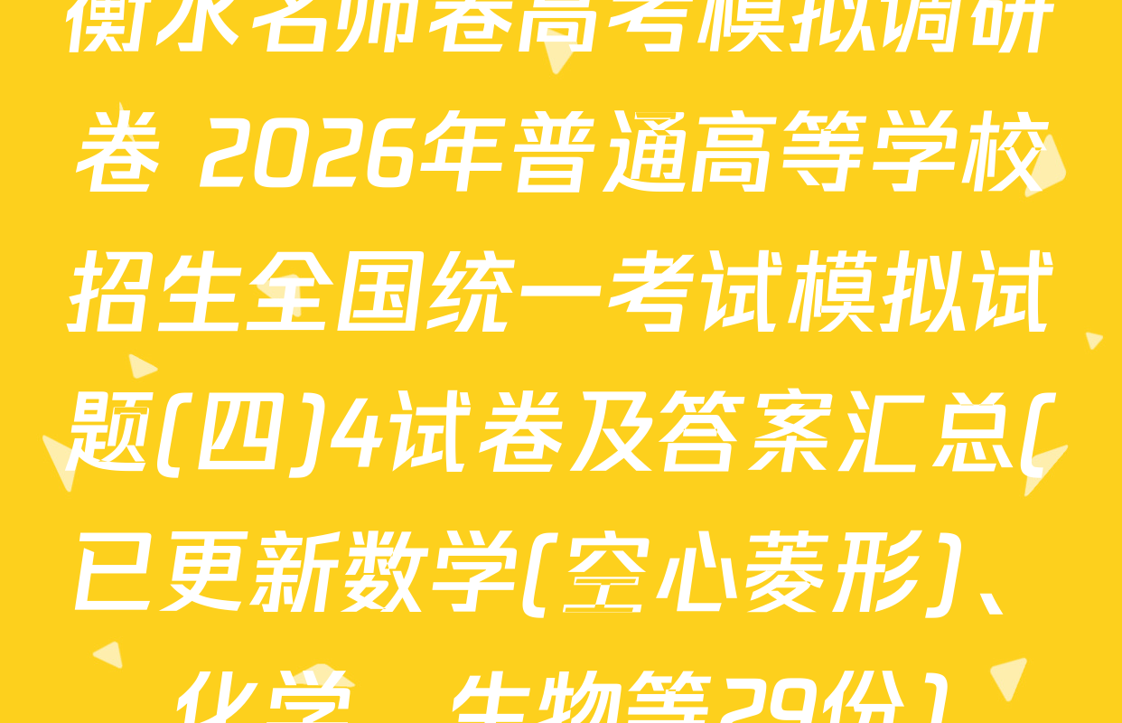 衡水名师卷高考模拟调研卷 2026年普通高等学校招生全国统一考试模拟试题(四)4试卷及答案汇总(已更新数学(空心菱形)、化学、生物等29份)