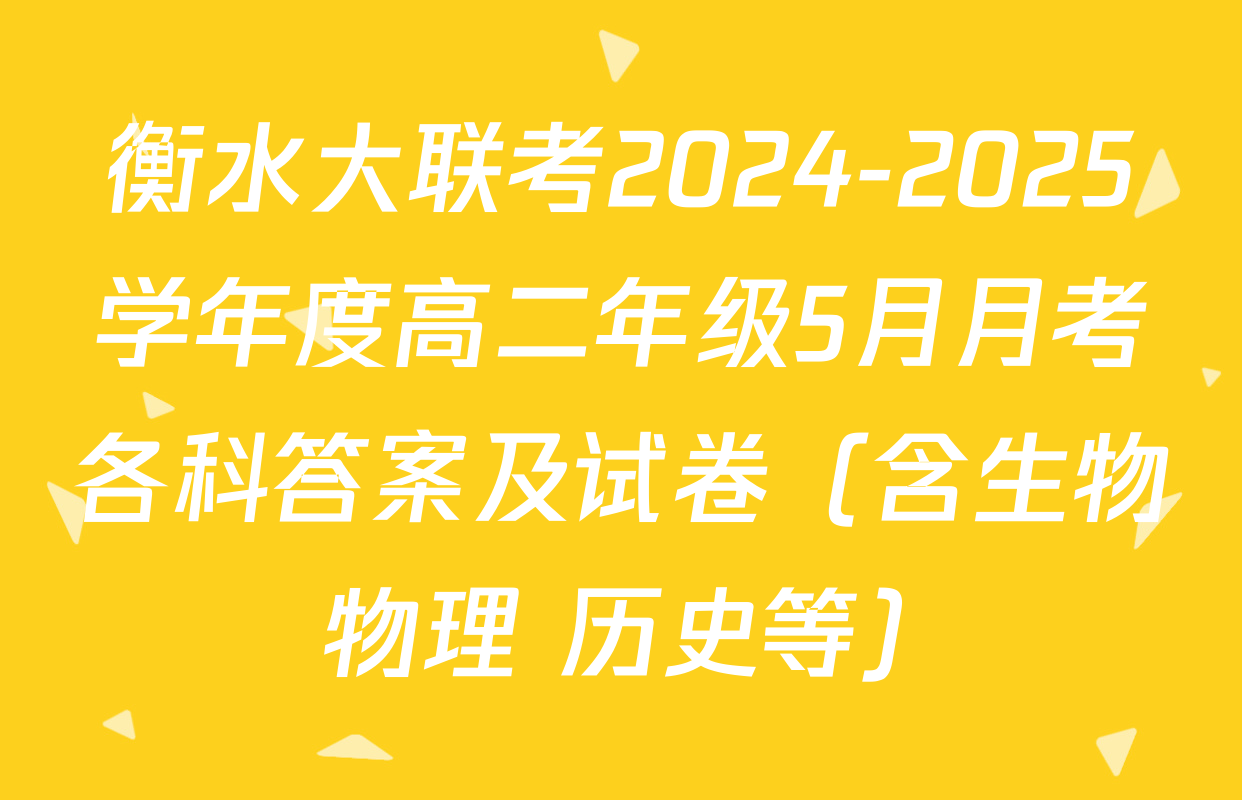 衡水大联考2024-2025学年度高二年级5月月考各科答案及试卷（含生物 物理 历史等）