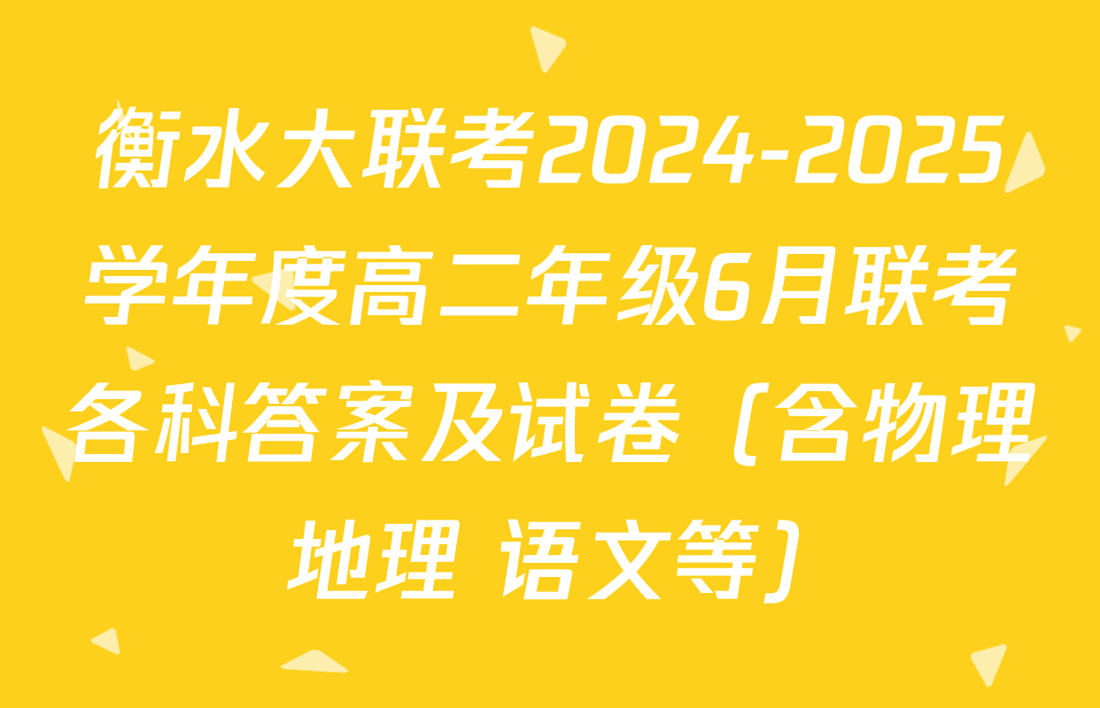 衡水大联考2024-2025学年度高二年级6月联考各科答案及试卷（含物理 地理 语文等）
