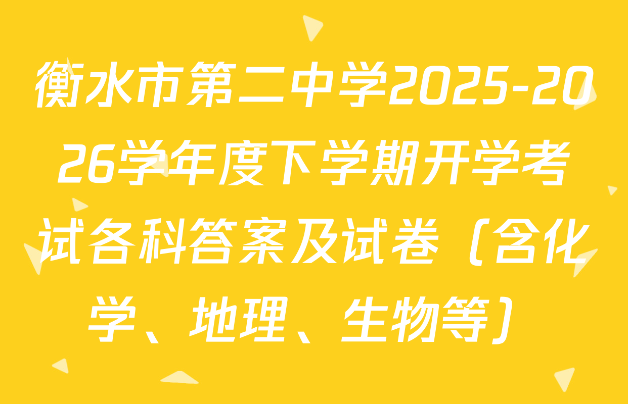 衡水市第二中学2025-2026学年度下学期开学考试各科答案及试卷（含化学、地理、生物等）