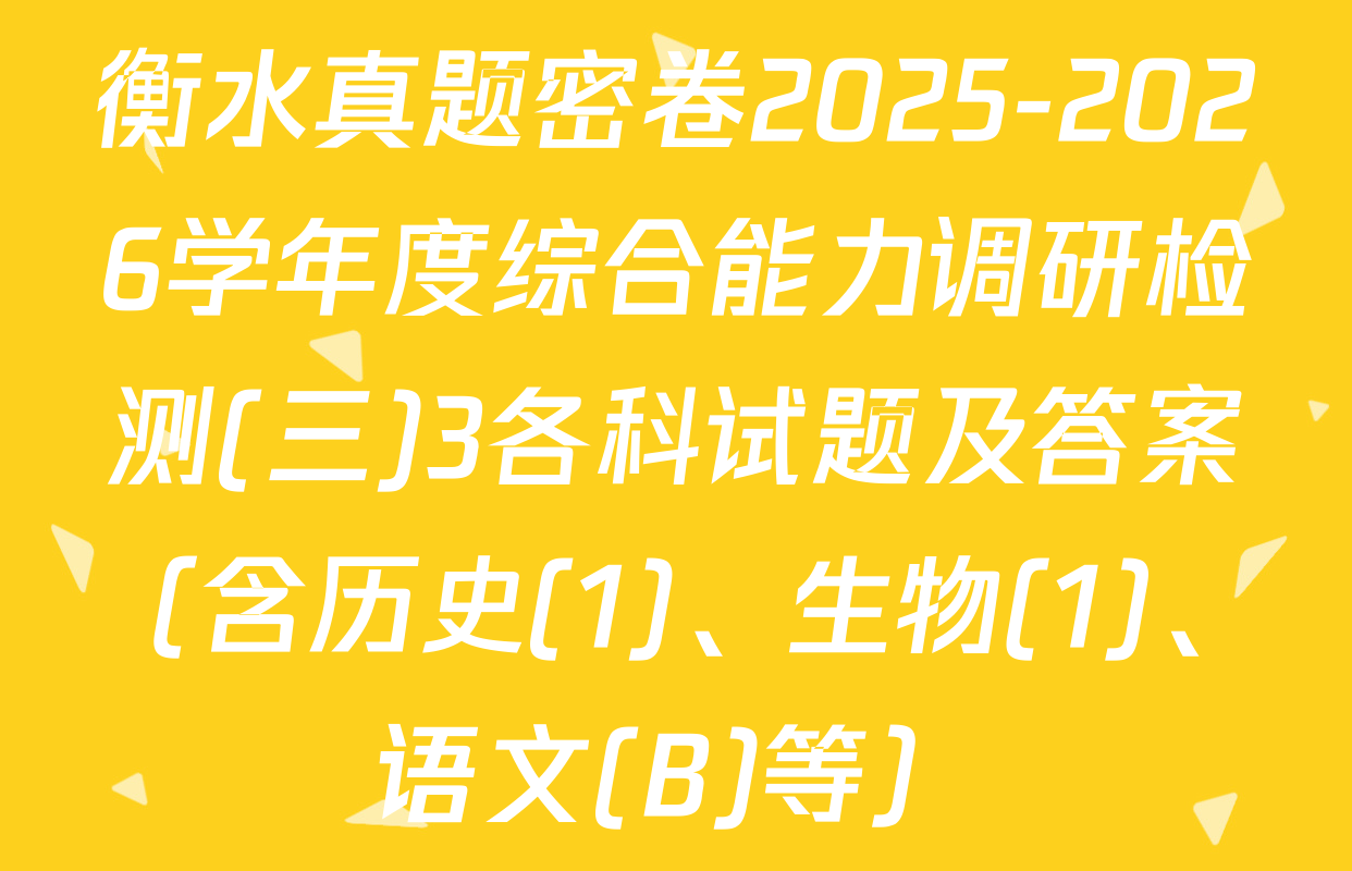 衡水真题密卷2025-2026学年度综合能力调研检测(三)3各科试题及答案（含历史(1)、生物(1)、语文(B)等）