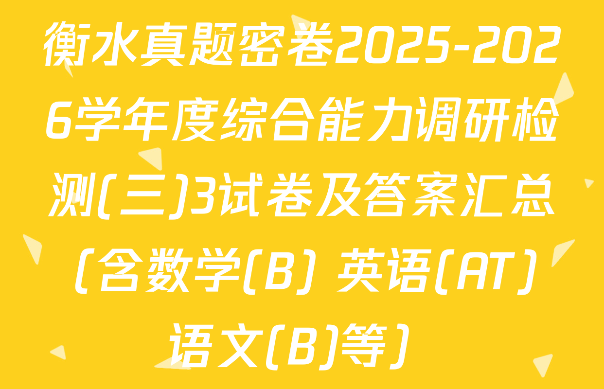 衡水真题密卷2025-2026学年度综合能力调研检测(三)3试卷及答案汇总（含数学(B) 英语(AT) 语文(B)等）