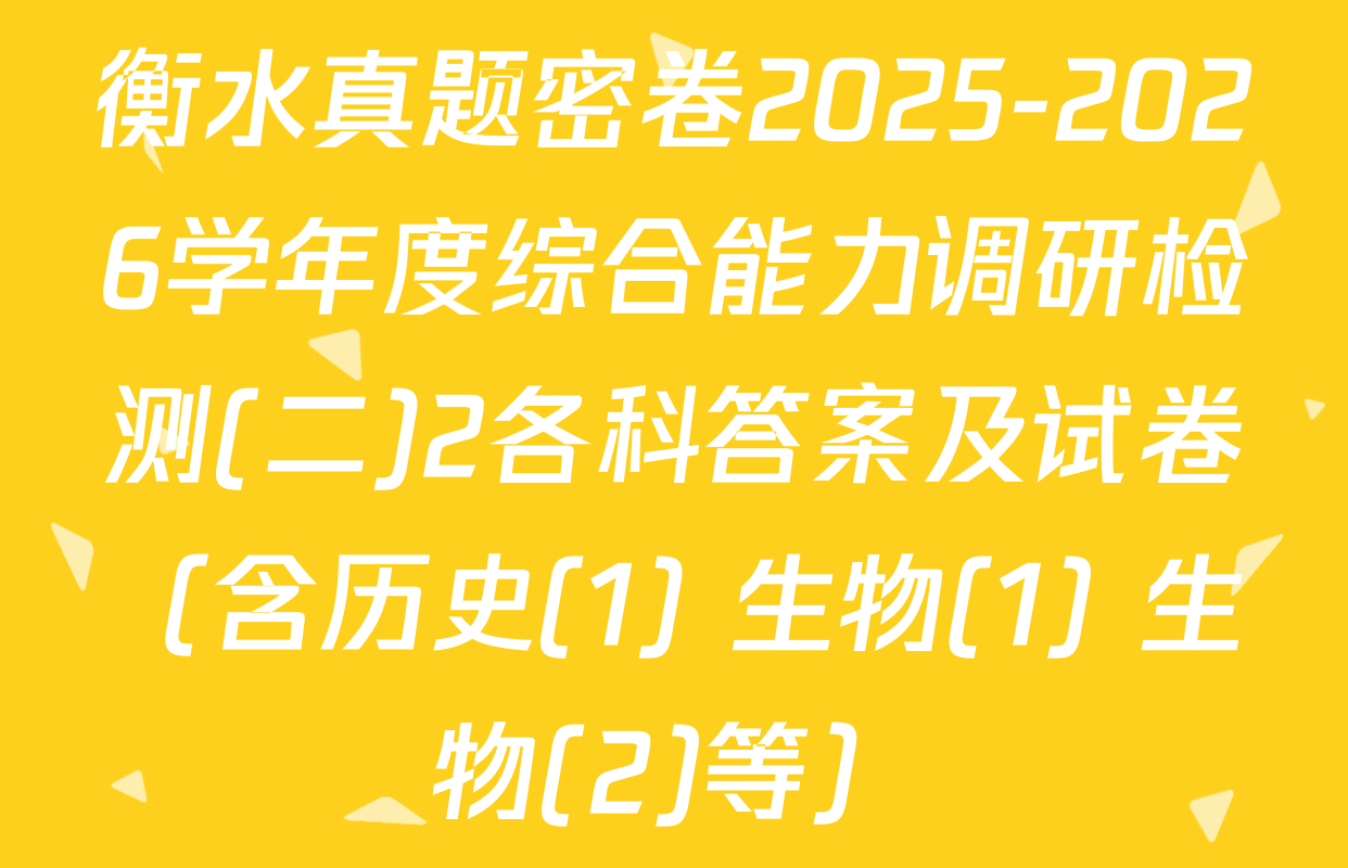 衡水真题密卷2025-2026学年度综合能力调研检测(二)2各科答案及试卷（含历史(1) 生物(1) 生物(2)等）