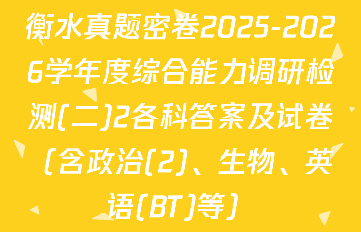 衡水真题密卷2025-2026学年度综合能力调研检测(二)2各科答案及试卷（含政治(2)、生物、英语(BT)等）
