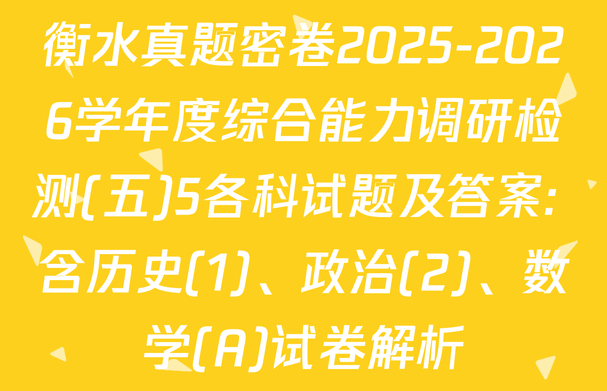 衡水真题密卷2025-2026学年度综合能力调研检测(五)5各科试题及答案: 含历史(1)、政治(2)、数学(A)试卷解析