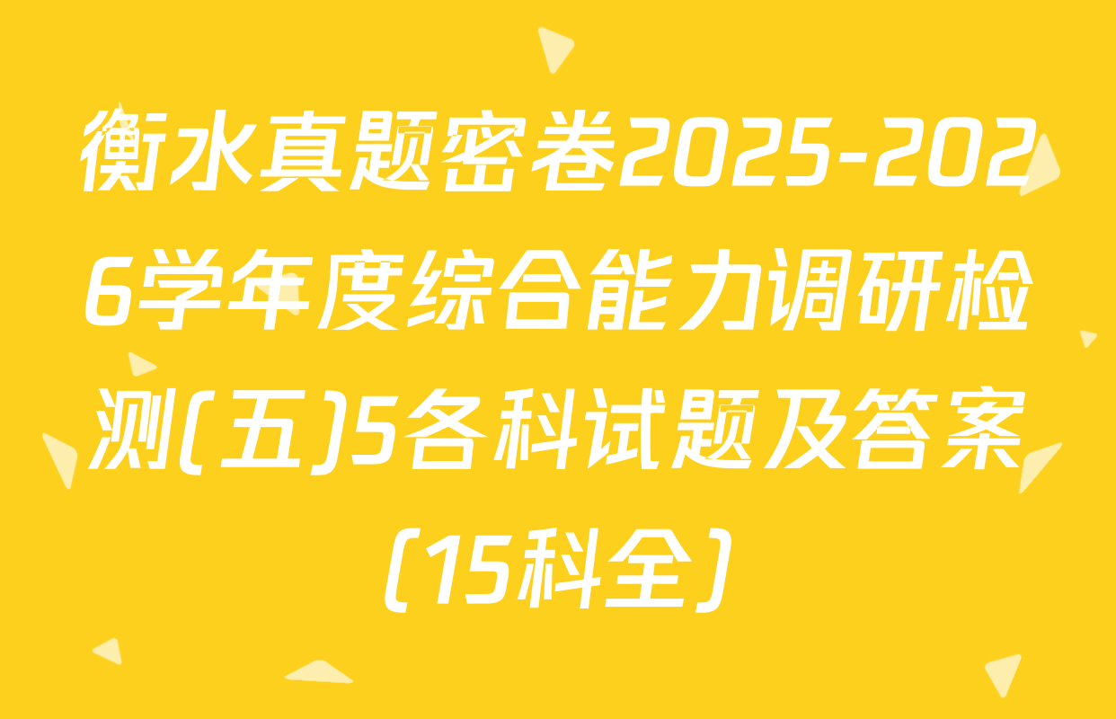衡水真题密卷2025-2026学年度综合能力调研检测(五)5各科试题及答案（15科全）