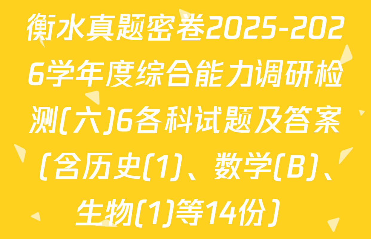 衡水真题密卷2025-2026学年度综合能力调研检测(六)6各科试题及答案（含历史(1)、数学(B)、生物(1)等14份）