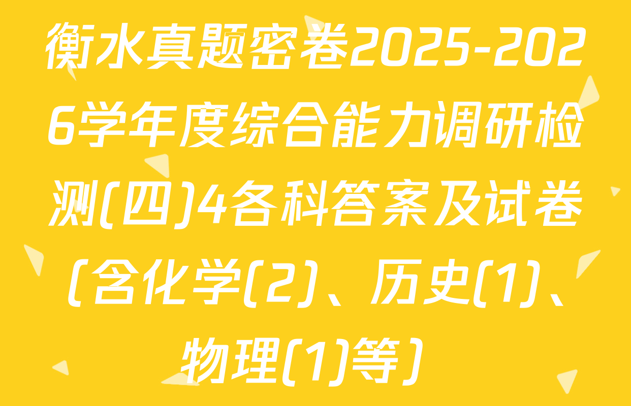 衡水真题密卷2025-2026学年度综合能力调研检测(四)4各科答案及试卷（含化学(2)、历史(1)、物理(1)等）