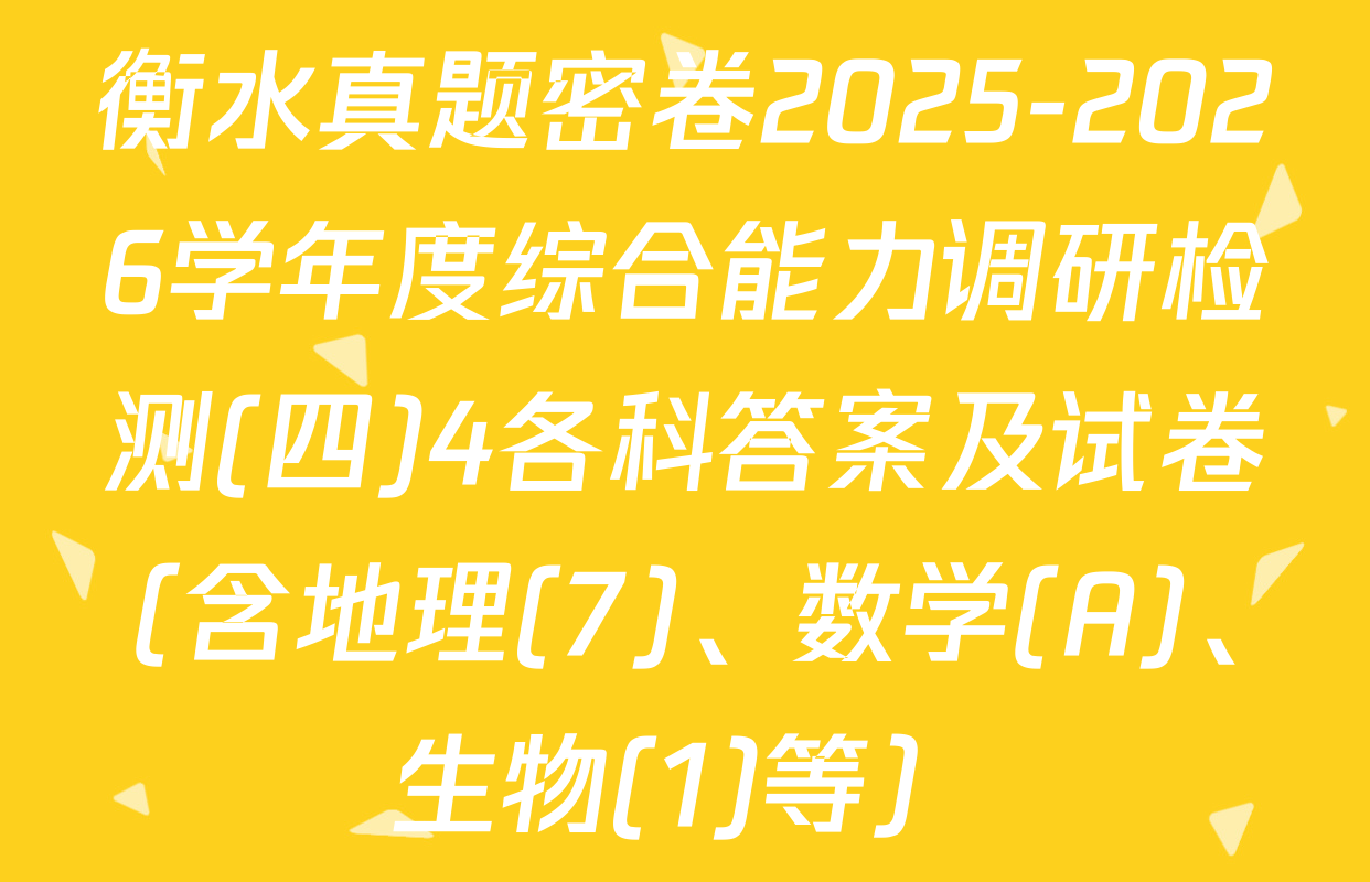 衡水真题密卷2025-2026学年度综合能力调研检测(四)4各科答案及试卷（含地理(7)、数学(A)、生物(1)等）