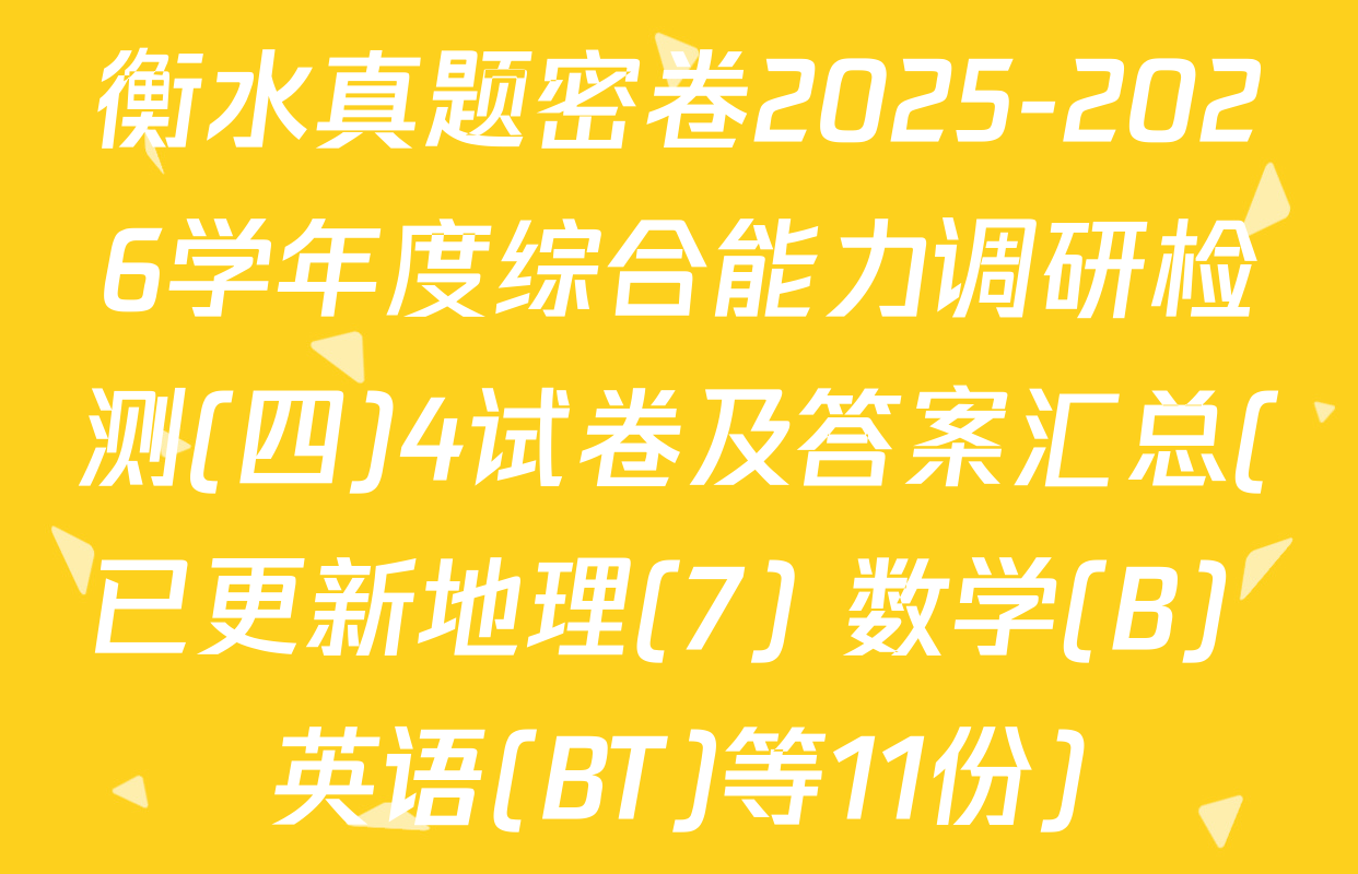 衡水真题密卷2025-2026学年度综合能力调研检测(四)4试卷及答案汇总(已更新地理(7) 数学(B) 英语(BT)等11份)