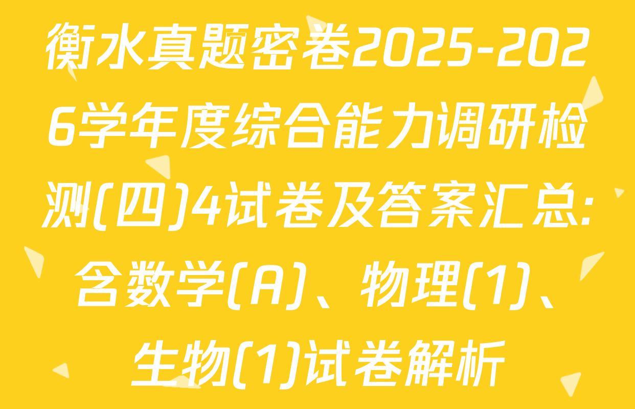 衡水真题密卷2025-2026学年度综合能力调研检测(四)4试卷及答案汇总: 含数学(A)、物理(1)、生物(1)试卷解析