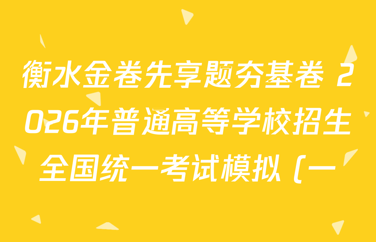 衡水金卷先享题夯基卷 2026年普通高等学校招生全国统一考试模拟 (一)1试卷及答案汇总(含历史(Y) 生物(Y) 政治(W)等) 衡水金卷先享题夯基卷 2026年普通高等学校招生全国统一考试模拟 (一)1试卷及答案汇总(含历史(Y) 生物(Y) 政治(W)等)
