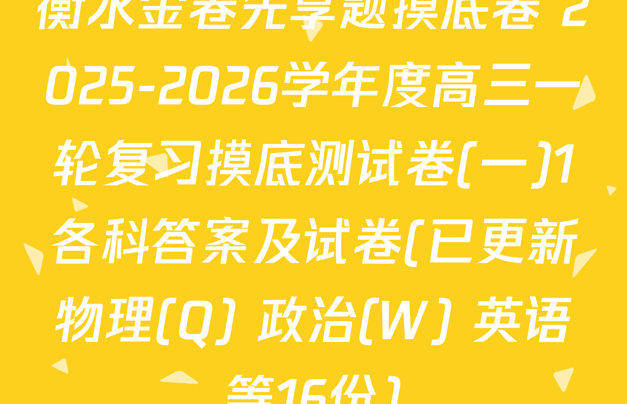 衡水金卷先享题摸底卷 2025-2026学年度高三一轮复习摸底测试卷(一)1各科答案及试卷(已更新物理(Q) 政治(W) 英语等16份)
