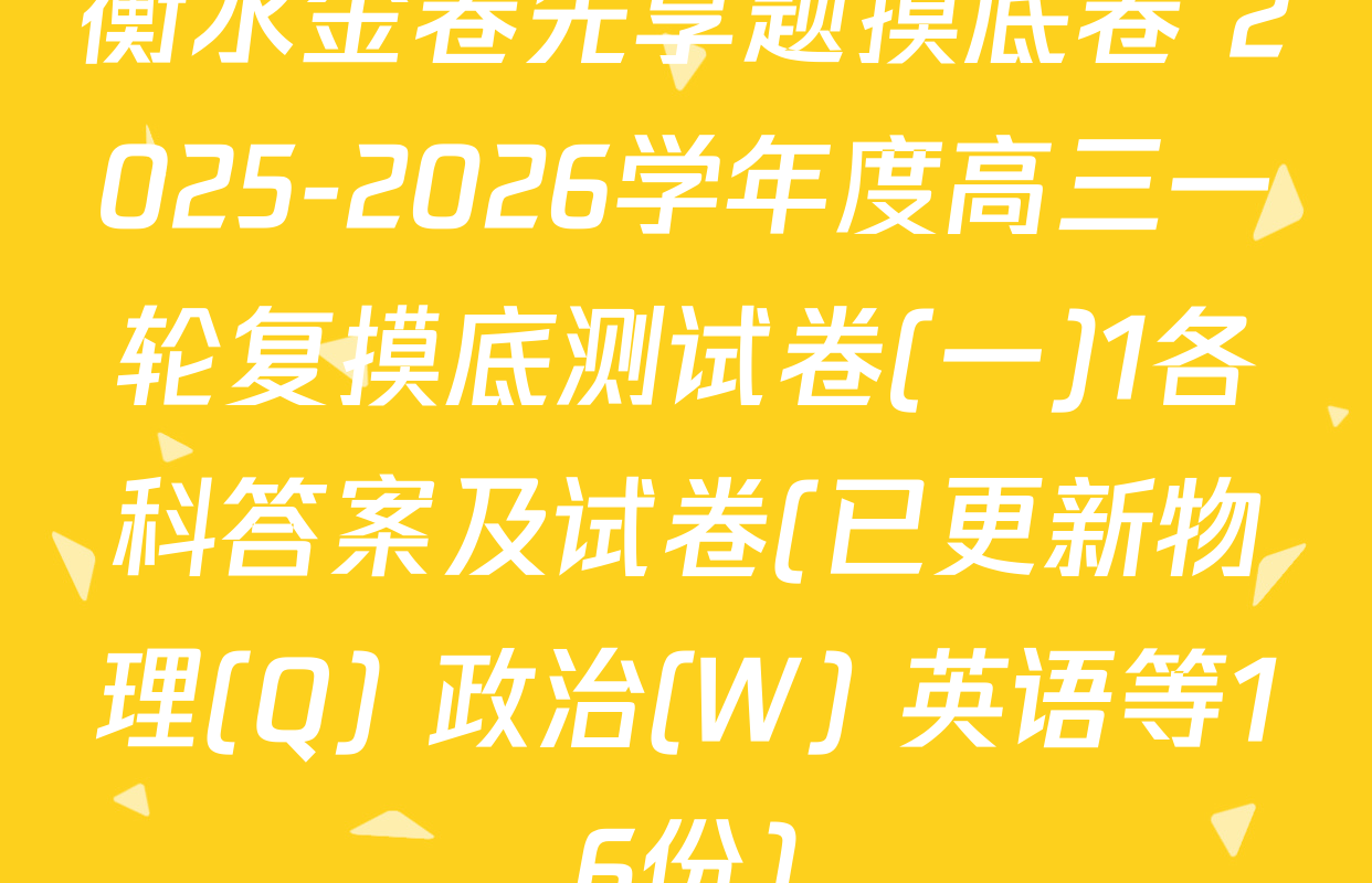 衡水金卷先享题摸底卷 2025-2026学年度高三一轮复摸底测试卷(一)1各科答案及试卷(已更新物理(Q) 政治(W) 英语等16份)