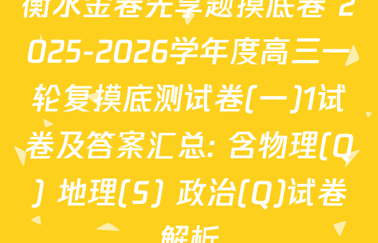衡水金卷先享题摸底卷 2025-2026学年度高三一轮复摸底测试卷(一)1试卷及答案汇总: 含物理(Q) 地理(S) 政治(Q)试卷解析