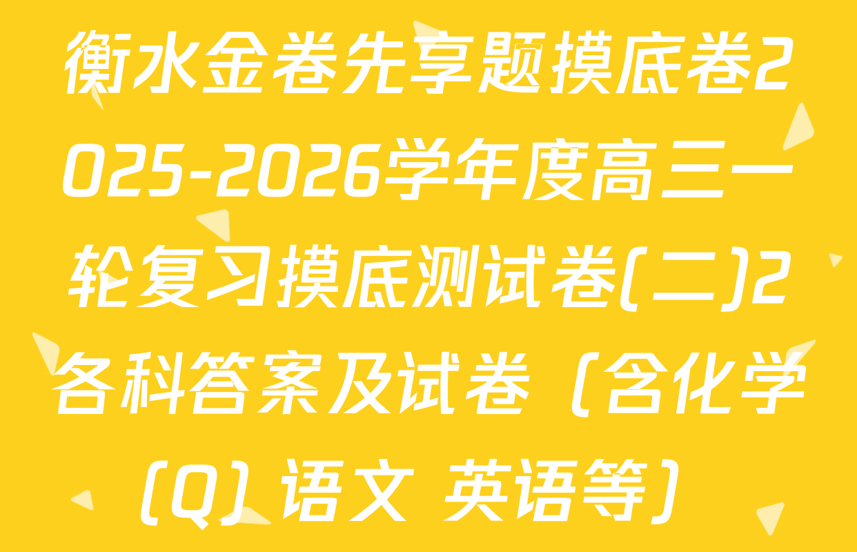 衡水金卷先享题摸底卷2025-2026学年度高三一轮复习摸底测试卷(二)2各科答案及试卷（含化学(Q) 语文 英语等）